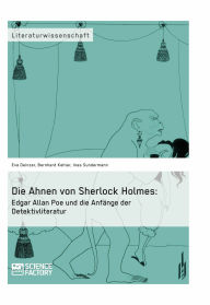 Die Ahnen von Sherlock Holmes: Edgar Allan Poe und die Anfänge der Detektivliteratur Eva Deinzer Author