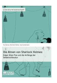 Die Ahnen von Sherlock Holmes: Edgar Allan Poe und die AnfÃ¤nge der Detektivliteratur Eva Deinzer Author