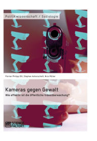 Kameras gegen Gewalt. Wie effektiv ist die öffentliche Videoüberwachung? Florian Philipp Ott Author