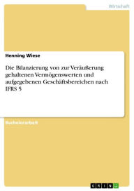 Die Bilanzierung von zur Veräu�erung gehaltenen Vermögenswerten und aufgegebenen Geschäftsbereichen nach IFRS 5 Henning Wiese Author