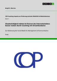 Glaubwürdigkeit stärken & Chancen des Internetzeitalters besser nutzen durch Coaching mit DreamGuidance: Zur Bedeutung der Social Media für Management & Kommunikation - Birgitt E. Morrien