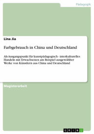 Farbgebrauch in China und Deutschland: Als Ausgangspunkt fÃ¼r kunstpÃ¤dagogisch - interkulturelles Handeln mit Erwachsenen am Beispiel ausgewÃ¤hlter W