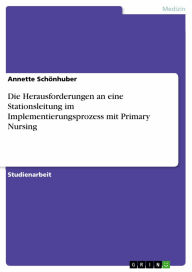Die Herausforderungen an eine Stationsleitung im Implementierungsprozess mit Primary Nursing Annette Schönhuber Author