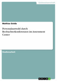 Personalauswahl durch Beobachterkonferenzen im Assessment Center: zwecks Erreichung einer hohen GÃ¼te von Entscheidungen Mathias Gnida Author