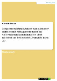 Möglichkeiten und Grenzen zum Customer Relationship Management durch die Unternehmenskommunikation über facebook am Beispiel der Deutschen Bahn AG Car