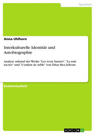 Interkulturelle IdentitÃ¤t und Autobiographie: Analyse anhand der Werke 'Les yeux baissÃ©s', 'La nuit sacrÃ©e' und 'L'enfant de sable' von Tahar Ben J