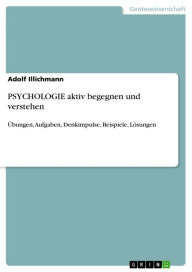 PSYCHOLOGIE aktiv begegnen und verstehen: Ã?bungen, Aufgaben, Denkimpulse, Beispiele, LÃ¶sungen Adolf Illichmann Author