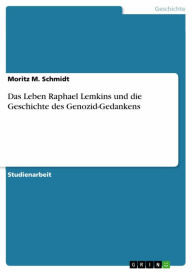 Das Leben Raphael Lemkins und die Geschichte des Genozid-Gedankens Moritz M. Schmidt Author