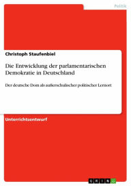 Die Entwicklung der parlamentarischen Demokratie in Deutschland: Der deutsche Dom als außerschulischer politischer Lernort Christoph Staufenbiel Autho