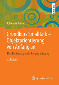 Grundkurs Smalltalk - Objektorientierung von Anfang an: Eine EinfÃ¼hrung in die Programmierung Johannes Brauer Author