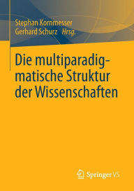 Die multiparadigmatische Struktur der Wissenschaften Stephan Kornmesser Editor