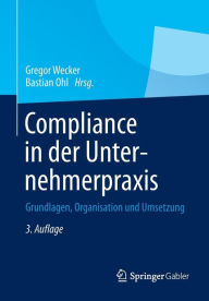 Compliance in der Unternehmerpraxis: Grundlagen, Organisation und Umsetzung Gregor Wecker Editor