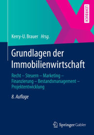 Grundlagen der Immobilienwirtschaft: Recht - Steuern - Marketing - Finanzierung - Bestandsmanagement - Projektentwicklung Kerry-U. Brauer Editor
