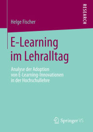 E-Learning im Lehralltag: Analyse der Adoption von E-Learning-Innovationen in der Hochschullehre Helge Fischer Author