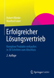 Erfolgreicher LÃ¶sungsvertrieb: Komplexe Produkte verkaufen: in 30 Schritten zum Abschluss Robert Klimke Author