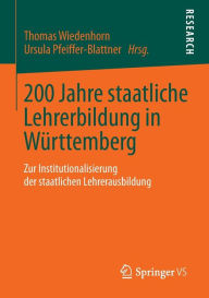 200 Jahre staatliche Lehrerbildung in Württemberg: Zur Institutionalisierung der staatlichen Lehrerausbildung Thomas Wiedenhorn Editor