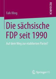 Die sächsische FDP seit 1990: Auf dem Weg zur etablierten Partei? Falk Illing Author