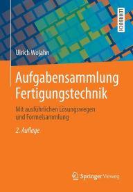 Aufgabensammlung Fertigungstechnik: Mit ausfÃ¯Â¿Â½hrlichen LÃ¯Â¿Â½sungswegen und Formelsammlung Ulrich Wojahn Author