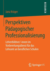 Perspektiven Pädagogischer Professionalisierung: Lehrerbildner/-innen im Vorbereitungsdienst für das Lehramt an beruflichen Schulen Jana Krüger Author