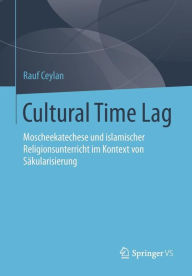 Cultural Time Lag: Moscheekatechese und islamischer Religionsunterricht im Kontext von SÃ¤kularisierung Rauf Ceylan Author