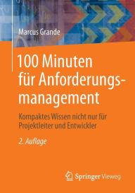 100 Minuten fÃ¼r Anforderungsmanagement: Kompaktes Wissen nicht nur fÃ¼r Projektleiter und Entwickler Marcus Grande Author