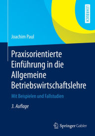 Praxisorientierte EinfÃ¼hrung in die Allgemeine Betriebswirtschaftslehre: Mit Beispielen und Fallstudien Joachim Paul Author