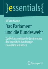 Das Parlament und die Bundeswehr: Zur Diskussion über die Zustimmung des Deutschen Bundestages zu Auslandseinsätzen Ulf Krause Author
