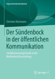 Der Sündenbock in der öffentlichen Kommunikation: Schuldzuweisungsrituale in der Medienberichterstattung Christine Viertmann Author