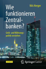Wie funktionieren Zentralbanken?: Geld- und WÃ¤hrungspolitik verstehen Nils Herger Author