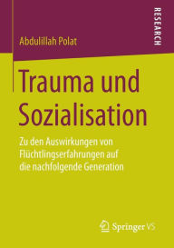 Trauma und Sozialisation: Zu den Auswirkungen von Flüchtlingserfahrungen auf die nachfolgende Generation Abdulillah Polat Author