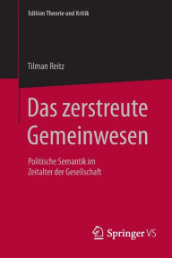 Das zerstreute Gemeinwesen: Politische Semantik im Zeitalter der Gesellschaft Tilman Reitz Author
