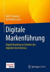 Digitale Markenführung: Digital Branding im Zeitalter des digitalen Darwinismus. Das Think!Book Ralf T. Kreutzer Author