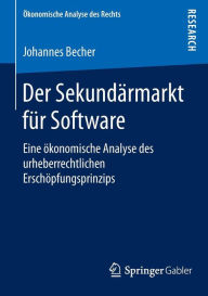 Der Sekundï¿½rmarkt fï¿½r Software: Eine ï¿½konomische Analyse des urheberrechtlichen Erschï¿½pfungsprinzips Johannes Becher Author