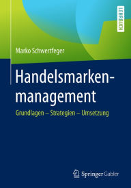 Handelsmarkenmanagement: Grundlagen - Strategien - Umsetzung Marko Schwertfeger Author