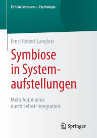 Symbiose in Systemaufstellungen: Mehr Autonomie durch Selbst-Integration Ernst Robert Langlotz Author