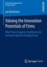 Valuing the Innovation Potentials of Firms: What Theory Suggests, Practitioners do, and both Implies for Existing Theory Jan Alexander Buchmann Author
