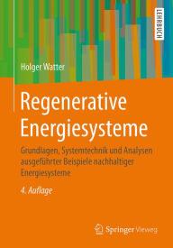 Regenerative Energiesysteme: Grundlagen, Systemtechnik und Analysen ausgeführter Beispiele nachhaltiger Energiesysteme Holger Watter Author