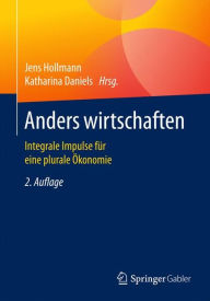 Anders wirtschaften: Integrale Impulse für eine plurale Ökonomie Jens Hollmann Editor