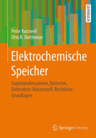 Elektrochemische Speicher: Superkondensatoren, Batterien, Elektrolyse-Wasserstoff, Rechtliche Grundlagen Peter Kurzweil Author
