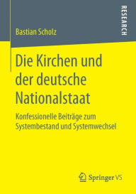 Die Kirchen und der deutsche Nationalstaat: Konfessionelle BeitrÃ¤ge zum Systembestand und Systemwechsel Bastian Scholz Author