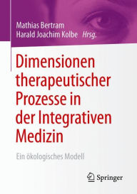 Dimensionen therapeutischer Prozesse in der Integrativen Medizin: Ein Ã¶kologisches Modell Mathias Bertram Editor