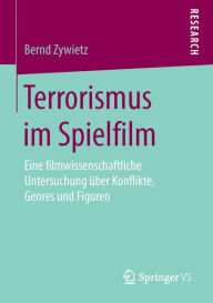 Terrorismus im Spielfilm: Eine filmwissenschaftliche Untersuchung ï¿½ber Konflikte, Genres und Figuren Bernd Zywietz Author