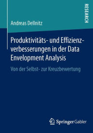 ProduktivitÃ¤ts- und Effizienzverbesserungen in der Data Envelopment Analysis: Von der Selbst- zur Kreuzbewertung Andreas Dellnitz Author