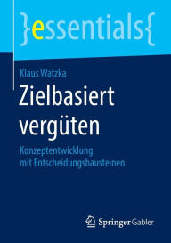 Zielbasiert vergüten: Konzeptentwicklung mit Entscheidungsbausteinen Klaus Watzka Author