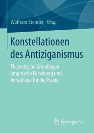 Konstellationen des Antiziganismus: Theoretische Grundlagen, empirische Forschung und Vorschlï¿½ge fï¿½r die Praxis Wolfram Stender Editor