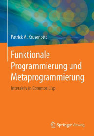 Funktionale Programmierung und Metaprogrammierung: Interaktiv in Common Lisp Patrick M. Krusenotto Author