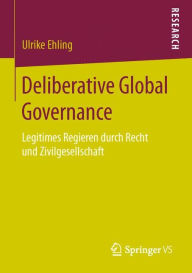 Deliberative Global Governance: Legitimes Regieren durch Recht und Zivilgesellschaft Ulrike Ehling Author