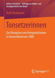 Tonsetzerinnen: Zur Rezeption von Komponistinnen in Deutschland um 1800 Ruth Heckmann Author