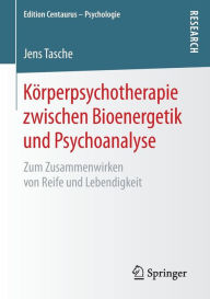 Kï¿½rperpsychotherapie zwischen Bioenergetik und Psychoanalyse: Zum Zusammenwirken von Reife und Lebendigkeit Jens Tasche Author