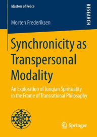 Synchronicity as Transpersonal Modality: An Exploration of Jungian Spirituality in the Frame of Transrational Philosophy Morten Frederiksen Author